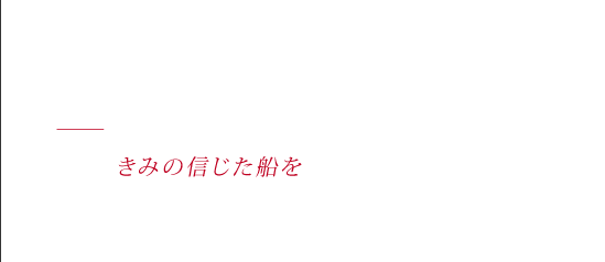 ふたりだけのArk - 旅は続けるよ　世界の果てまで　きみの信じた船を見つけてみせるよ　ひとりでも